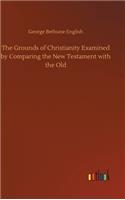 The Grounds of Christianity Examined by Comparing the New Testament with the Old