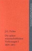 Johann Gottlieb Fichte: Die Spaten Wissenschaftlichen Vorlesungen / I: 1809-1811