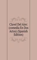 Clavel Del Aire: (comedia En Dos Actos) (Spanish Edition)