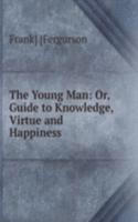 Young Man: Or, Guide to Knowledge, Virtue and Happiness