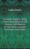 Klondyke Nuggets; Being A Brief Description Of The Famous Gold Regions Of The Great Canadian Northwest And Alaska