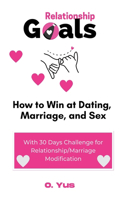Relationship Goals: How to Win at Dating, Marriage, and Sex