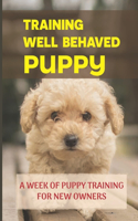 Training Well Behaved Puppy: A Week Of Puppy Training For New Owners: Identifying And Solving Behavior Problems For Your Dog