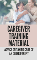 Caregiver Training Material: Advice On Taking Care Of An Older Parent: Caregiver Training Manual