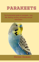 Parakeets: The fundamental guide on Parakeets, care, diet, feeding, housing, personality and pet information