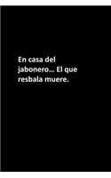 En casa del jabonero... El que resbala muere.