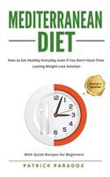 Mediterranean Diet: How to Eat Healthy Every Day even if You Don't have Time, Complete Meal, Lasting Weight Loss Solution - With Quick Recipes for beginners