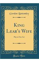 King Lear's Wife: Play in One Act (Classic Reprint)