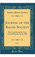 Journal of the Bacon Society, Vol. 1: Also Containing the First Annual Report; April, 1888 (Classic Reprint)