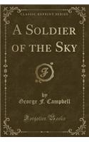 A Soldier of the Sky (Classic Reprint)