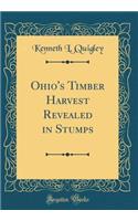 Ohio's Timber Harvest Revealed in Stumps (Classic Reprint)