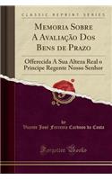 Memoria Sobre a AvaliaÃ§Ã£o DOS Bens de Prazo: Offerecida a Sua Alteza Real O Principe Regente Nosso Senhor (Classic Reprint)