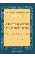 A Lecture on the Study of History: Delivered at Cambridge, June 11, 1895 (Classic Reprint): Delivered at Cambridge, June 11, 1895 (Classic Reprint)