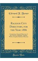 Raleigh City Directory, for the Year 1886: Containing a General Directory of the Citizens of Raleigh, Together with a Complete Business Directory (Classic Reprint): Containing a General Directory of the Citizens of Raleigh, Together with a Complete Business Directory (Classic Reprint)