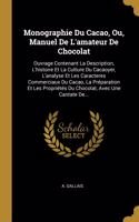 Monographie Du Cacao, Ou, Manuel De L'amateur De Chocolat: Ouvrage Contenant La Description, L'histoire Et La Culture Du Cacaoyer, L'analyse Et Les Caracteres Commerciaux Du Cacao, La Préparation Et Les Prop