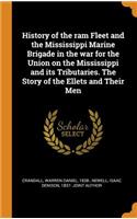 History of the RAM Fleet and the Mississippi Marine Brigade in the War for the Union on the Mississippi and Its Tributaries. the Story of the Ellets and Their Men