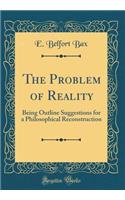 The Problem of Reality: Being Outline Suggestions for a Philosophical Reconstruction (Classic Reprint)