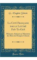 La CitÃ© FranÃ§aise Par Le LettrÃ© FaÃ±-Ta-GeÃ±: MÃ©moire AdressÃ© Au MinistÃ¨re Des Rites de l'Empire Chinois (Classic Reprint)