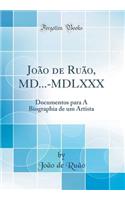 João de Ruão, MD...-MDLXXX: Documentos para A Biographia de um Artista (Classic Reprint)