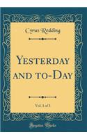 Yesterday and To-Day, Vol. 1 of 3 (Classic Reprint)