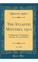 The Atlantic Monthly, 1911, Vol. 108: A Magazine of Literature, Science, Art, and Politics (Classic Reprint): A Magazine of Literature, Science, Art, and Politics (Classic Reprint)