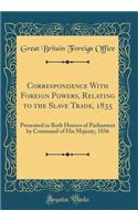 Correspondence with Foreign Powers, Relating to the Slave Trade, 1835: Presented to Both Houses of Parliament by Command of His Majesty, 1836 (Classic Reprint): Presented to Both Houses of Parliament by Command of His Majesty, 1836 (Classic Reprint)