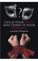 Life Is Your Bully and Thirst Is Your Bondage