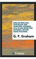English Spelling, with Rules and Exercises: Intended as a Class-Book for Schools, or for Home Teaching