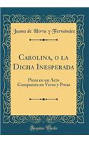 Carolina, O La Dicha Inesperada: Pieza En Un Acto Compuesta En Verso Y Prosa (Classic Reprint)