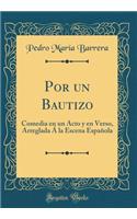 Por Un Bautizo: Comedia En Un Acto Y En Verso, Arreglada Ã� La Escena EspaÃ±ola (Classic Reprint)