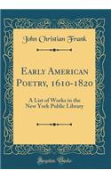 Early American Poetry, 1610-1820: A List of Works in the New York Public Library (Classic Reprint)