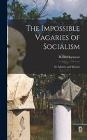 Impossible Vagaries of Socialism [microform]: Its Fallacies and Illusions