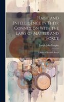 Habit and Intelligence in Their Connexion With the Laws of Matter and Force: A Series of Scientific Essays