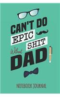 Can't Do Epic shit without Dad Notebook Journal