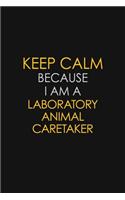 Keep Calm Because I Am A Laboratory Animal caretaker: Motivational: 6X9 unlined 129 pages Notebook writing journal