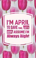 I'm April to Save Time, Let's Just Assume I'm Always Right: First Name Funny Sayings Personalized Customized Names Women Girl Mother's Day Gift Notebook Journal