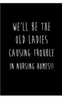 We'll Be The Old Ladies Causing Trouble In Nursing Homes