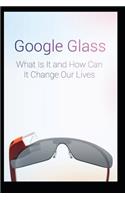 Google Glass What Is It and How Can It Change Our Lives