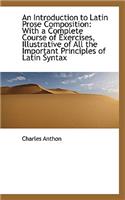 An Introduction to Latin Prose Composition: With a Complete Course of Exercises, Illustrative of All