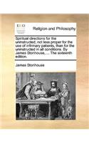 Spiritual Directions for the Uninstructed; Not Less Proper for the Use of Infirmary Patients, Than for the Uninstructed in All Conditions. by James Stonhouse, ... the Sixteenth Edition.