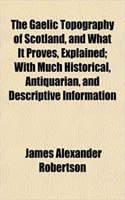 The Gaelic Topography of Scotland, and What It Proves, Explained; With Much Historical, Antiquarian, and Descriptive Information: (English)