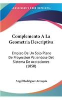 Complemento A La Geometria Descriptiva: Empleo De Un Solo Plano De Proyeccion Valiendose Del Sistema De Acotaciones (1850)(Spanish)