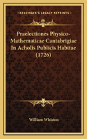 Praelectiones Physico-Mathematicae Cantabrigiae in Acholis Publicis Habitae (1726)