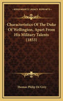 Characteristics Of The Duke Of Wellington, Apart From His Military Talents (1853)