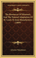 The Resources Of Missouri, And The Natural Adaptation Of St. Louis To Iron Manufactures (1869)