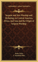Serpent and Siva Worship and Mythology in Central America, Africa, and Asia and the Origin of Serpent Worship