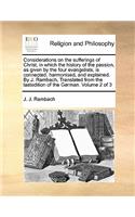 Considerations on the Sufferings of Christ, in Which the History of the Passion, as Given by the Four Evangelists, Is Connected, Harmonised, and Explained. by J. Rambach, Translated from the Lastedition of the German. Volume 2 of 3