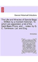 Life and Miracles of Sancta Bega ... Written by a Monkish Historian. to Which Are Appended, a List of the Saint Bees Priors, and ... Notes: By G. C. Tomlinson. Lat. and Eng.