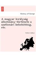 A Magyar Kiralysag Alkotmany-Tortenete a Szathmari Bekekotesig, Etc.