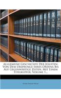 Allgemeine Geschichte Der Jesuiten: Von Dem Ursprunge Ihres Ordens Bis Auf Gegenwartige Zeiten. Mit Einem Titelkupfer, Volume 1...